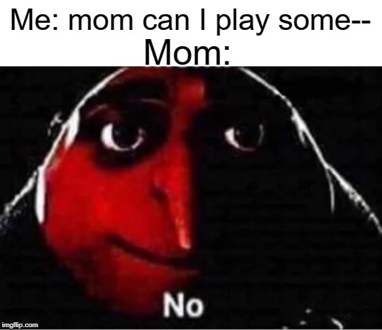 no | Me: mom can I play some--; Mom: | image tagged in gru no,funny,memes,nope,mom,video games | made w/ Imgflip meme maker