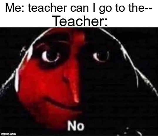 nope | Me: teacher can I go to the--; Teacher: | image tagged in gru no,funny,memes,teacher,bathroom,school | made w/ Imgflip meme maker