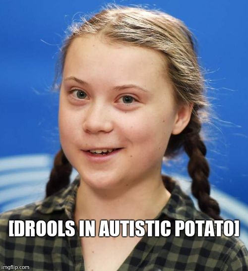 Greta Thunberg | [DROOLS IN AUTISTIC POTATO] | image tagged in greta thunberg | made w/ Imgflip meme maker