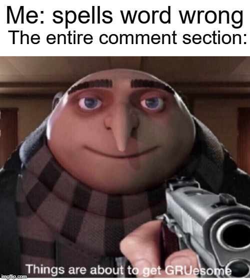 GRUsome | The entire comment section:; Me: spells word wrong | image tagged in comments,comment section,funny,memes,spelling error,grammar | made w/ Imgflip meme maker