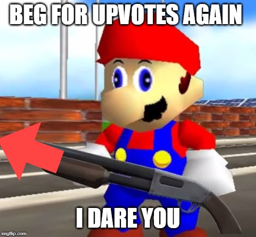 beg for upvotes again and you'll get shot by downvotes lol | BEG FOR UPVOTES AGAIN; I DARE YOU | image tagged in smg4 shotgun mario,begging for upvotes,funny,memes,upvote begging | made w/ Imgflip meme maker