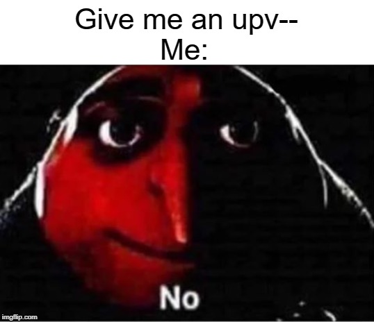 nope | Give me an upv--; Me: | image tagged in gru no,begging for upvotes,funny,memes,nope,upvotes | made w/ Imgflip meme maker