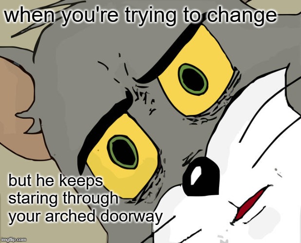 stalker | when you're trying to change; but he keeps staring through your arched doorway | image tagged in memes,unsettled tom,funny | made w/ Imgflip meme maker