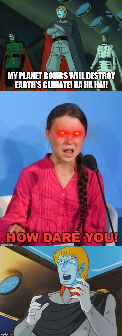 How dare you, Desslok! | MY PLANET BOMBS WILL DESTROY EARTH'S CLIMATE! HA HA HA!! | image tagged in greta thunberg how dare you,star blazers,space battleship yamato,red eyes | made w/ Imgflip meme maker