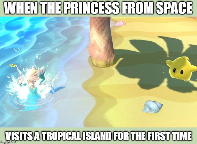 SHOULD HAVE STAYED IN SPACE | WHEN THE PRINCESS FROM SPACE; VISITS A TROPICAL ISLAND FOR THE FIRST TIME | image tagged in rosalina,princess,super mario | made w/ Imgflip meme maker