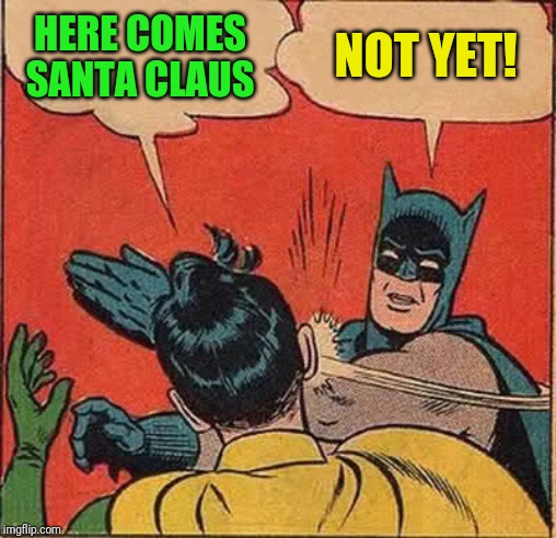 Batman Slapping Robin | HERE COMES SANTA CLAUS; NOT YET! | image tagged in memes,batman slapping robin | made w/ Imgflip meme maker
