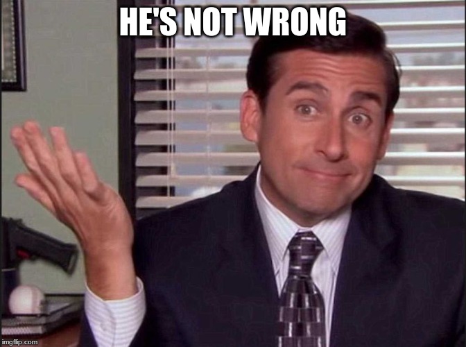 Michael Scott | HE'S NOT WRONG | image tagged in michael scott | made w/ Imgflip meme maker