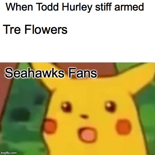Surprised Pikachu Meme | When Todd Hurley stiff armed; Tre Flowers; Seahawks Fans | image tagged in memes,surprised pikachu | made w/ Imgflip meme maker