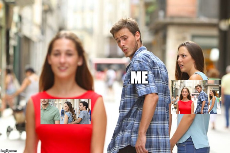 Distracted Boyfriend Meme | ME | image tagged in memes,distracted boyfriend | made w/ Imgflip meme maker