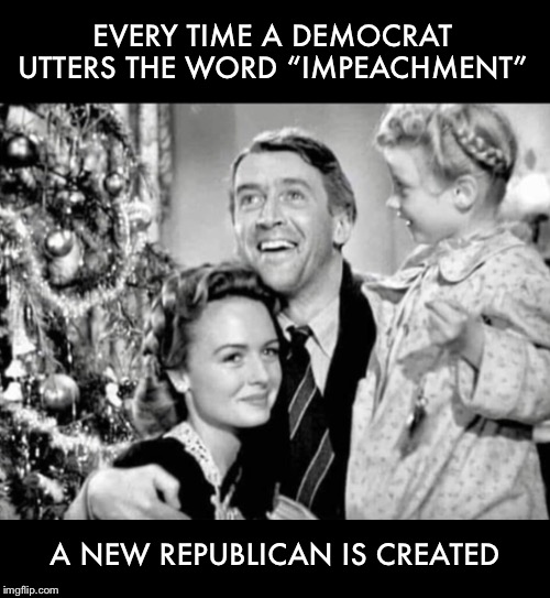 The Law of Unintended Consequences | EVERY TIME A DEMOCRAT UTTERS THE WORD “IMPEACHMENT”; A NEW REPUBLICAN IS CREATED | image tagged in impeach,trump,democrat,republican,angel,it's a wonderful life | made w/ Imgflip meme maker