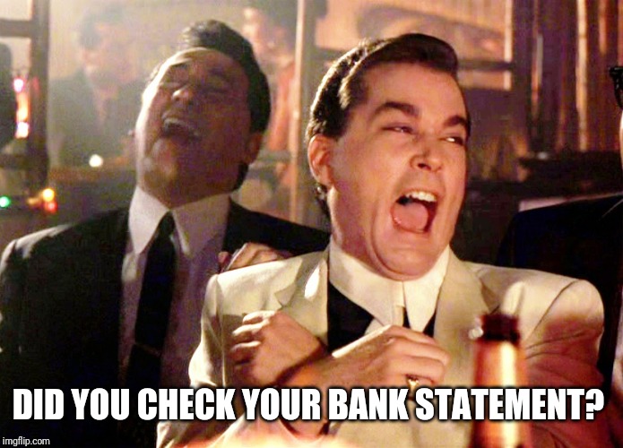 Good Fellas Hilarious Meme | DID YOU CHECK YOUR BANK STATEMENT? | image tagged in memes,good fellas hilarious | made w/ Imgflip meme maker