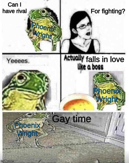 Soup time | Can I have rival; For fighting? Phoenix Wright; falls in love; Phoenix Wright; Gay time; Phoenix Wright | image tagged in soup time | made w/ Imgflip meme maker