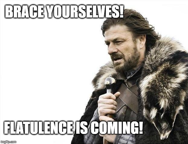 Passing Gas | BRACE YOURSELVES! FLATULENCE IS COMING! | image tagged in memes,brace yourselves x is coming | made w/ Imgflip meme maker