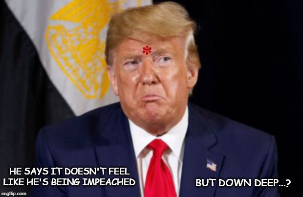 Donny Asterisk | HE SAYS IT DOESN'T FEEL LIKE HE'S BEING IMPEACHED; BUT DOWN DEEP...? | image tagged in impeachment,trump,pouting,baby trump,asterisk,tainted | made w/ Imgflip meme maker