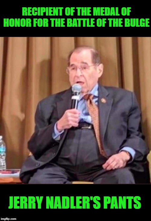 Jerry Nadler's Pants | RECIPIENT OF THE MEDAL OF HONOR FOR THE BATTLE OF THE BULGE; JERRY NADLER'S PANTS | image tagged in jerry nadler,pants,battle of the bulge | made w/ Imgflip meme maker