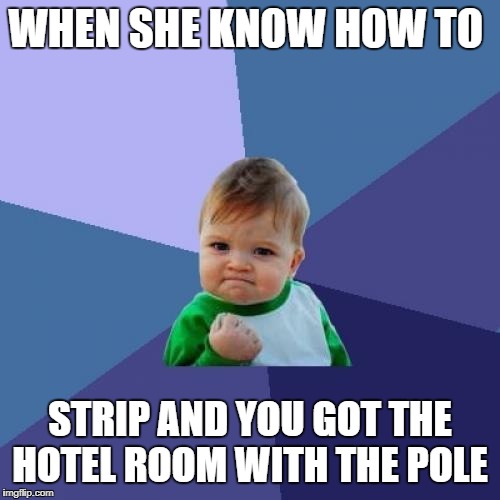 Success Kid Meme | WHEN SHE KNOW HOW TO; STRIP AND YOU GOT THE HOTEL ROOM WITH THE POLE | image tagged in memes,success kid | made w/ Imgflip meme maker