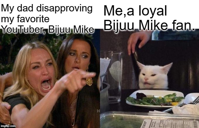 Woman Yelling At Cat Meme | My dad disapproving my favorite YouTuber, Bijuu Mike; Me,a loyal Bijuu Mike fan. | image tagged in memes,woman yelling at cat | made w/ Imgflip meme maker