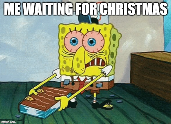 I CAN'T WAIT | ME WAITING FOR CHRISTMAS | image tagged in christmas,memes,so true memes | made w/ Imgflip meme maker