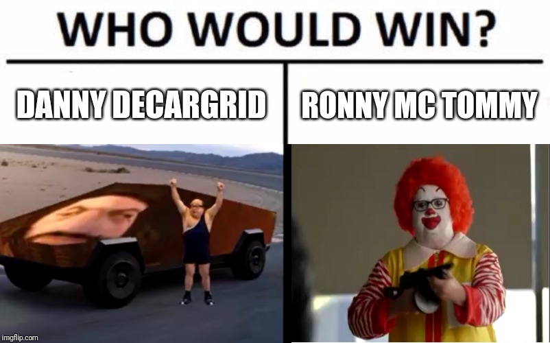 Who would win | DANNY DECARGRID; RONNY MC TOMMY | image tagged in memes | made w/ Imgflip meme maker