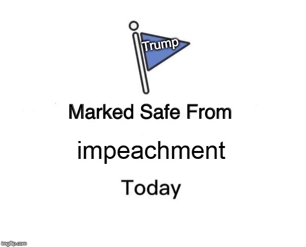 Marked Safe From | Trump; impeachment | image tagged in memes,marked safe from | made w/ Imgflip meme maker