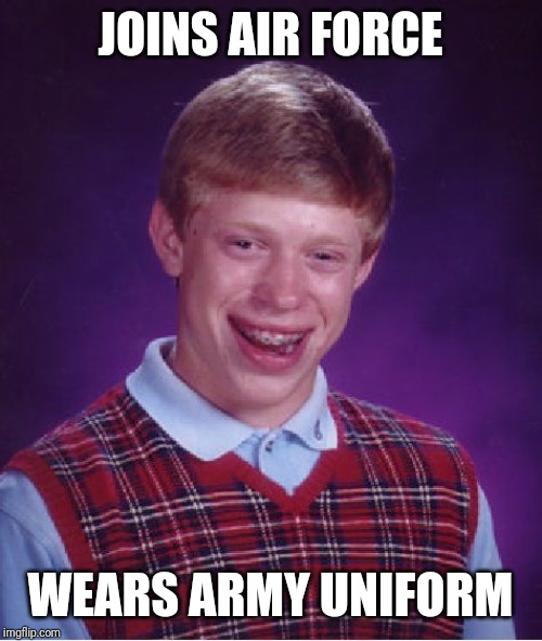 Bad Luck Brian Meme | JOINS AIR FORCE; WEARS ARMY UNIFORM | image tagged in memes,bad luck brian | made w/ Imgflip meme maker