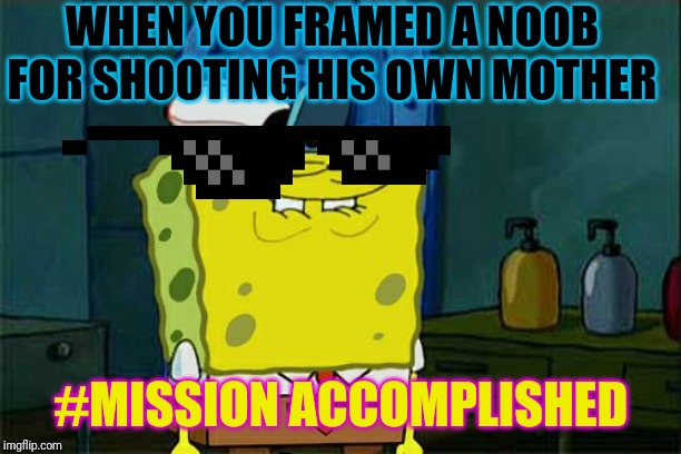 Don't You Squidward | WHEN YOU FRAMED A NOOB FOR SHOOTING HIS OWN MOTHER; #MISSION ACCOMPLISHED | image tagged in memes,dont you squidward | made w/ Imgflip meme maker
