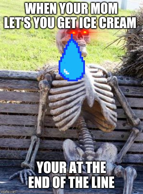 Waiting Skeleton | WHEN YOUR MOM LET'S YOU GET ICE CREAM; YOUR AT THE END OF THE LINE | image tagged in memes,waiting skeleton | made w/ Imgflip meme maker