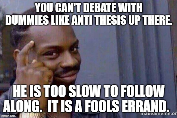 You cannot x, if you don't x | YOU CAN'T DEBATE WITH DUMMIES LIKE ANTI THESIS UP THERE. HE IS TOO SLOW TO FOLLOW ALONG.  IT IS A FOOLS ERRAND. | image tagged in you cannot x if you don't x | made w/ Imgflip meme maker