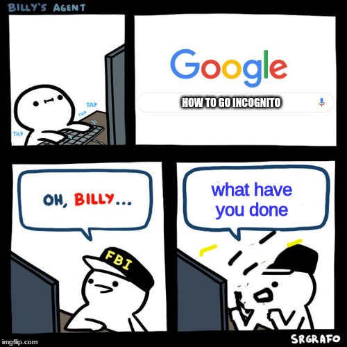 Billy's FBI Agent | HOW TO GO INCOGNITO; what have you done | image tagged in billy's fbi agent | made w/ Imgflip meme maker