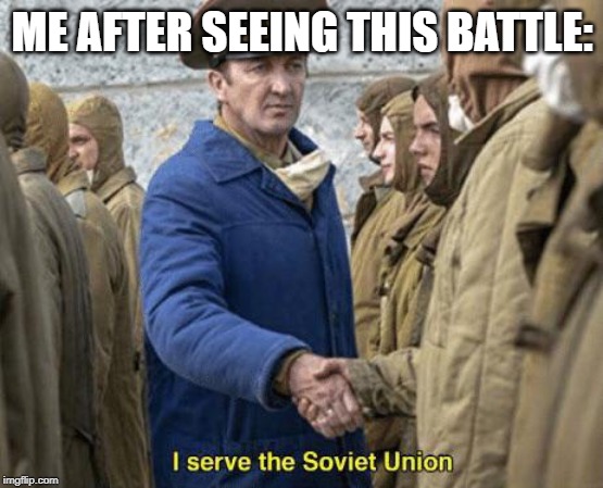 I serve the Soviet Union | ME AFTER SEEING THIS BATTLE: | image tagged in i serve the soviet union | made w/ Imgflip meme maker