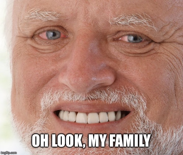 Hide the Pain Harold | OH LOOK, MY FAMILY | image tagged in hide the pain harold | made w/ Imgflip meme maker