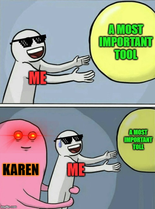 A Karen in a nutshell | A MOST IMPORTANT TOOL; ME; A MOST IMPORTANT TOLL; KAREN; ME | image tagged in memes,running away balloon,karen,entitlement,help | made w/ Imgflip meme maker