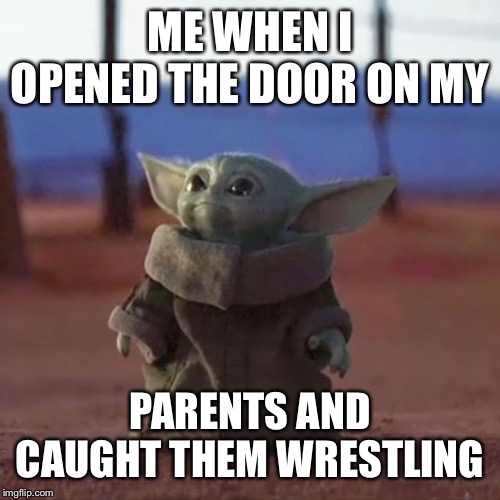 Baby Yoda | ME WHEN I OPENED THE DOOR ON MY; PARENTS AND CAUGHT THEM WRESTLING | image tagged in baby yoda,kids,funny,sexual,dank meme,lol so funny | made w/ Imgflip meme maker