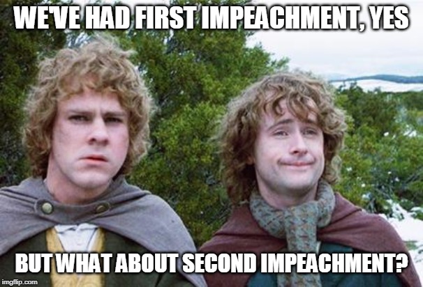Second Breakfast | WE'VE HAD FIRST IMPEACHMENT, YES; BUT WHAT ABOUT SECOND IMPEACHMENT? | image tagged in second breakfast | made w/ Imgflip meme maker