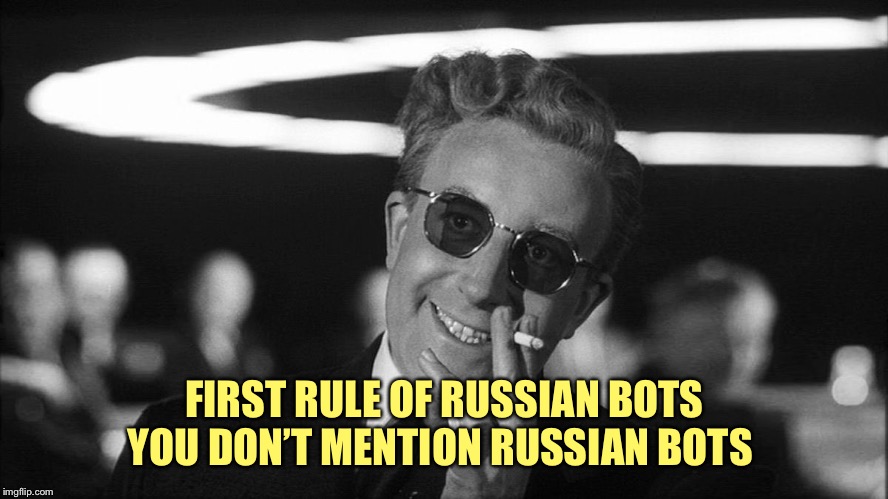 Doctor Strangelove says... | FIRST RULE OF RUSSIAN BOTS
YOU DON’T MENTION RUSSIAN BOTS | image tagged in doctor strangelove says | made w/ Imgflip meme maker