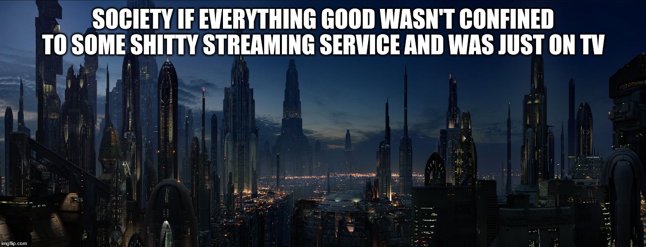SOCIETY IF EVERYTHING GOOD WASN'T CONFINED TO SOME SHITTY STREAMING SERVICE AND WAS JUST ON TV | made w/ Imgflip meme maker