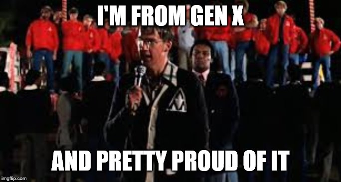 I'M FROM GEN X; AND PRETTY PROUD OF IT | image tagged in revenge of the nerds | made w/ Imgflip meme maker