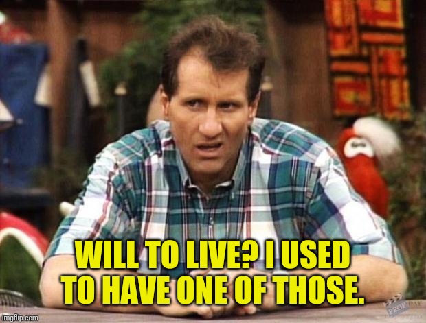 Al Bundy | WILL TO LIVE? I USED TO HAVE ONE OF THOSE. | image tagged in al bundy | made w/ Imgflip meme maker