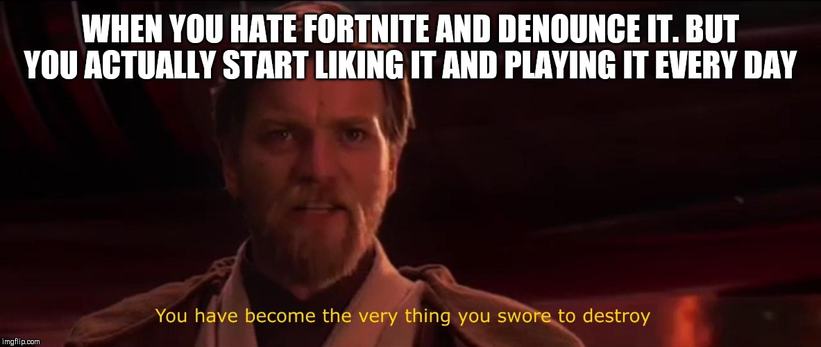 You have become the very thing you swore to destroy | WHEN YOU HATE FORTNITE AND DENOUNCE IT. BUT YOU ACTUALLY START LIKING IT AND PLAYING IT EVERY DAY | image tagged in you have become the very thing you swore to destroy | made w/ Imgflip meme maker