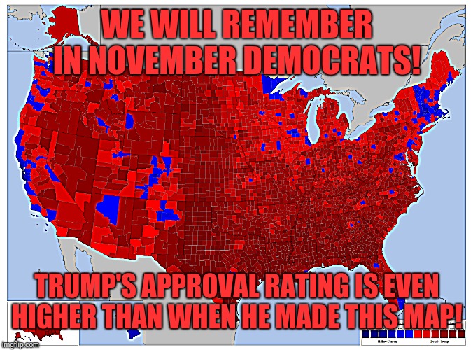 Remember in November | WE WILL REMEMBER IN NOVEMBER DEMOCRATS! TRUMP'S APPROVAL RATING IS EVEN HIGHER THAN WHEN HE MADE THIS MAP! | image tagged in remember in november,president trump,impeachment,democrats,republicans,politics | made w/ Imgflip meme maker