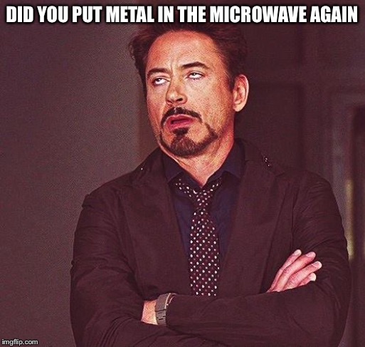 Robert Downey Jr Annoyed | DID YOU PUT METAL IN THE MICROWAVE AGAIN | image tagged in robert downey jr annoyed | made w/ Imgflip meme maker