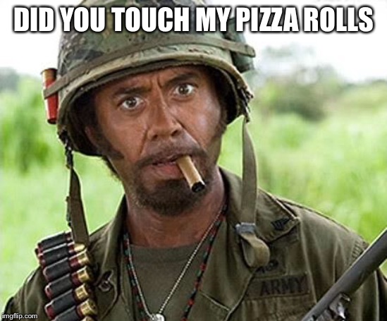 Robert Downey Jr Tropic Thunder | DID YOU TOUCH MY PIZZA ROLLS | image tagged in robert downey jr tropic thunder | made w/ Imgflip meme maker