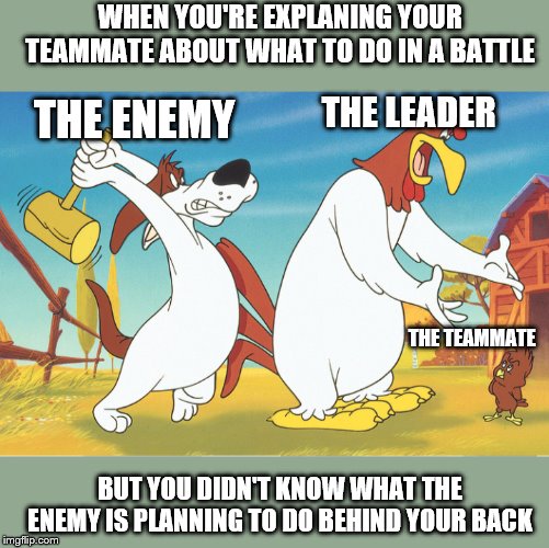 Slammed | WHEN YOU'RE EXPLANING YOUR TEAMMATE ABOUT WHAT TO DO IN A BATTLE; THE LEADER; THE ENEMY; THE TEAMMATE; BUT YOU DIDN'T KNOW WHAT THE ENEMY IS PLANNING TO DO BEHIND YOUR BACK | image tagged in slammed | made w/ Imgflip meme maker