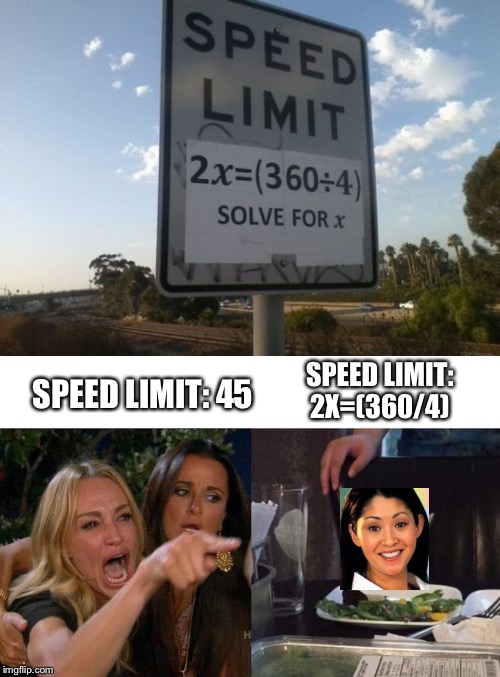SPEED LIMIT: 2X=(360/4); SPEED LIMIT: 45 | image tagged in memes,woman yelling at cat | made w/ Imgflip meme maker