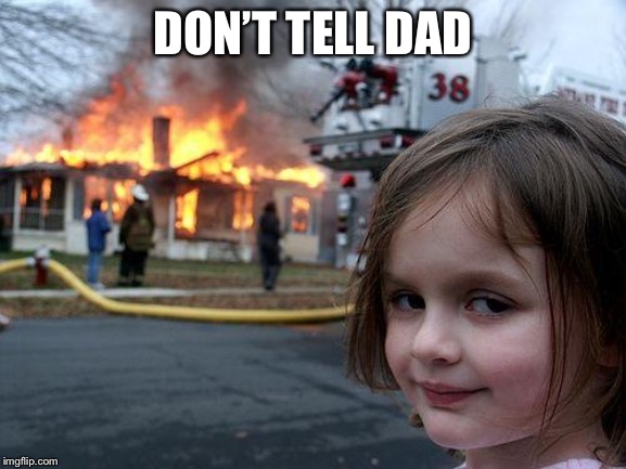 Disaster Girl Meme | DON’T TELL DAD | image tagged in memes,disaster girl | made w/ Imgflip meme maker