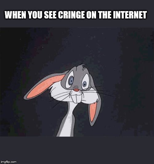 bugs bunny crazy face | WHEN YOU SEE CRINGE ON THE INTERNET | image tagged in bugs bunny crazy face | made w/ Imgflip meme maker