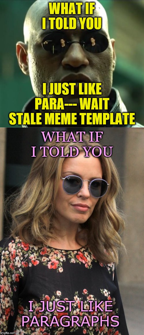 When you reach for the Morpheus template again but Kylie has a plan to change up your style. | WHAT IF I TOLD YOU; I JUST LIKE PARA--- WAIT STALE MEME TEMPLATE; WHAT IF I TOLD YOU; I JUST LIKE PARAGRAPHS | image tagged in morpheus,politics lol,lol | made w/ Imgflip meme maker