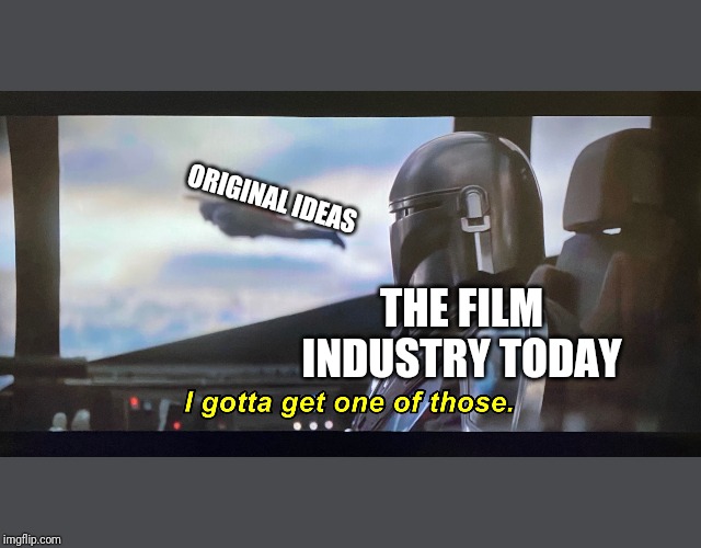 I gotta get one of those. | ORIGINAL IDEAS; THE FILM INDUSTRY TODAY | image tagged in i gotta get one of those | made w/ Imgflip meme maker