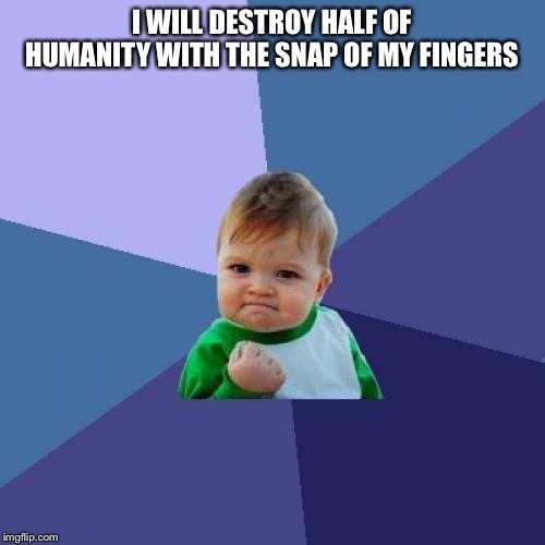 Success Kid Meme | I WILL DESTROY HALF OF HUMANITY WITH THE SNAP OF MY FINGERS | image tagged in memes,success kid | made w/ Imgflip meme maker