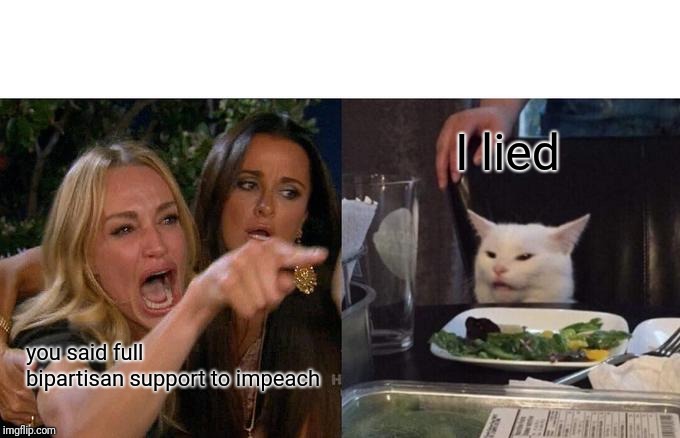 Woman Yelling At Cat |  I lied; you said full bipartisan support to impeach | image tagged in memes,woman yelling at cat,2020 | made w/ Imgflip meme maker